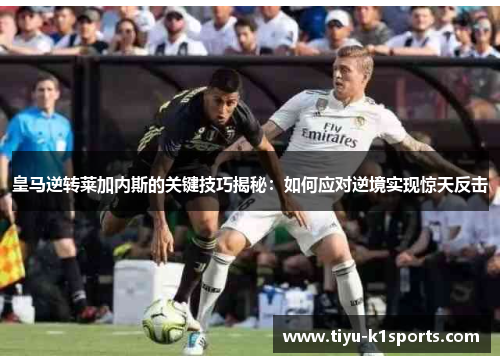皇马逆转莱加内斯的关键技巧揭秘：如何应对逆境实现惊天反击