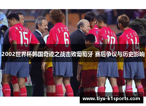 2002世界杯韩国奇迹之战击败葡萄牙 赛后争议与历史影响
