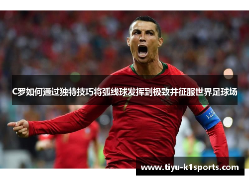 C罗如何通过独特技巧将弧线球发挥到极致并征服世界足球场