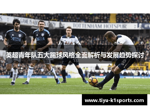 英超青年队五大踢球风格全面解析与发展趋势探讨