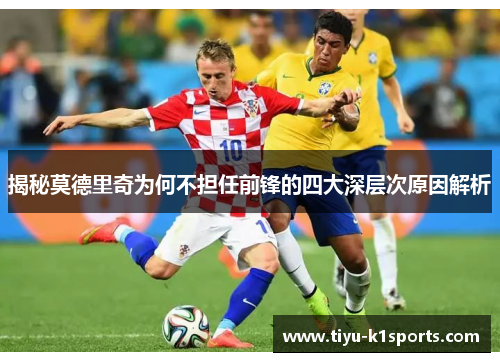 揭秘莫德里奇为何不担任前锋的四大深层次原因解析